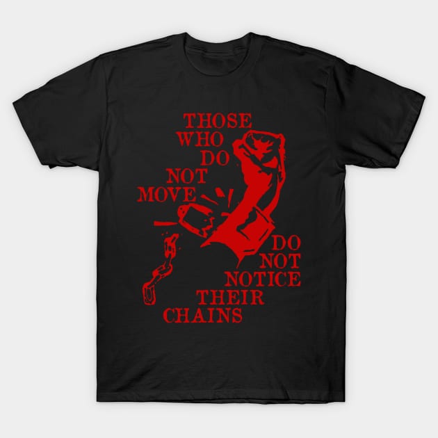 Those Who Do Not Move Do Not Notice Their Chains - Rosa Luxemburg Quote, Socialist, Leftist, Anarchist T-Shirt by SpaceDogLaika